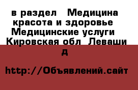  в раздел : Медицина, красота и здоровье » Медицинские услуги . Кировская обл.,Леваши д.